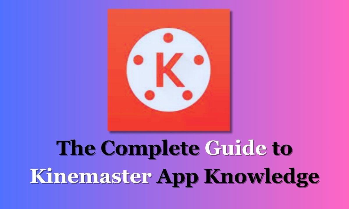 The Complete Guide to Kinemaster App Knowledge